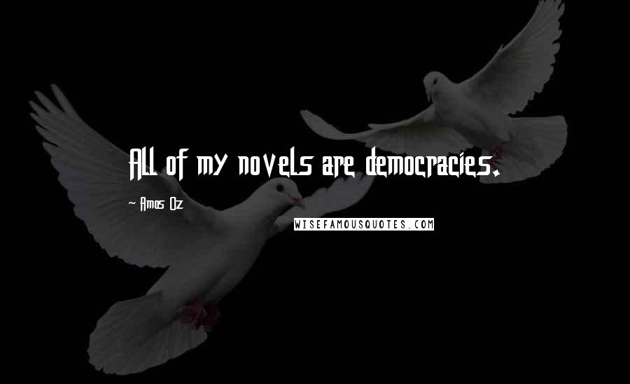 Amos Oz Quotes: All of my novels are democracies.