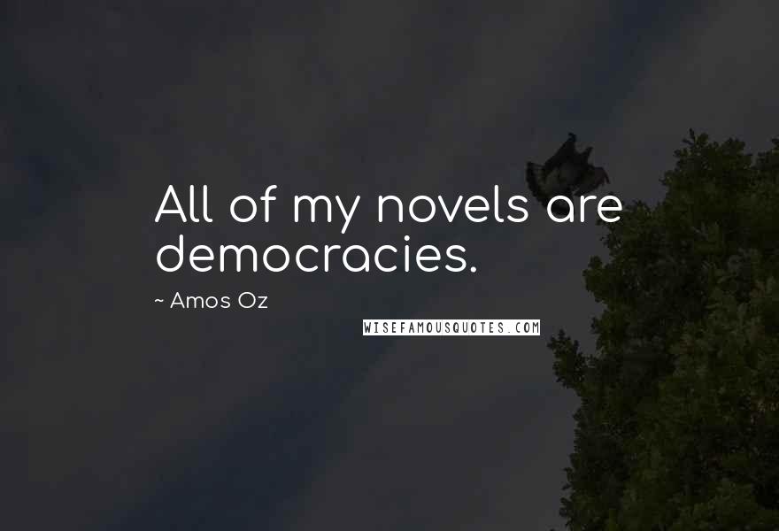 Amos Oz Quotes: All of my novels are democracies.