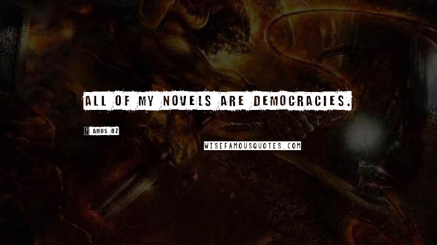 Amos Oz Quotes: All of my novels are democracies.