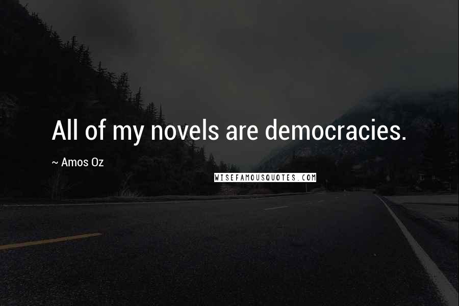 Amos Oz Quotes: All of my novels are democracies.