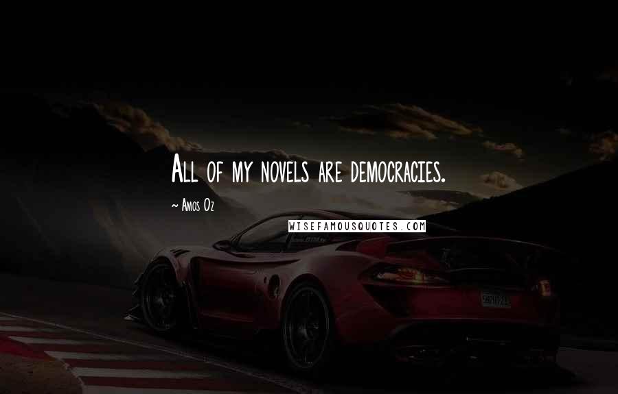 Amos Oz Quotes: All of my novels are democracies.