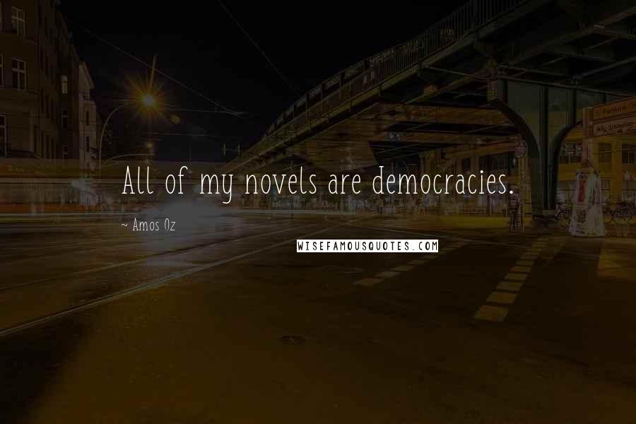 Amos Oz Quotes: All of my novels are democracies.
