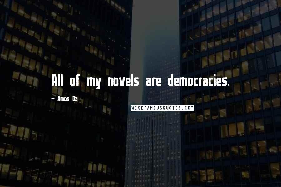 Amos Oz Quotes: All of my novels are democracies.