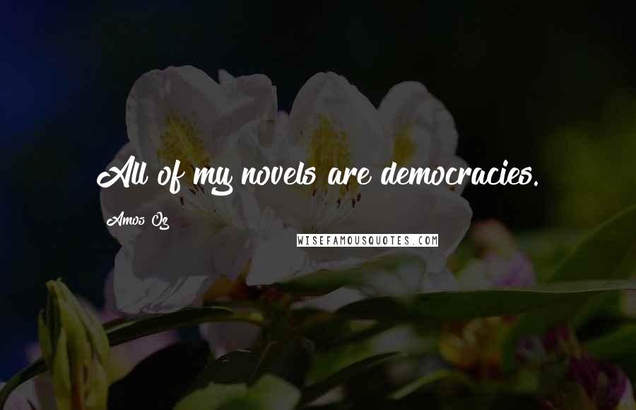 Amos Oz Quotes: All of my novels are democracies.