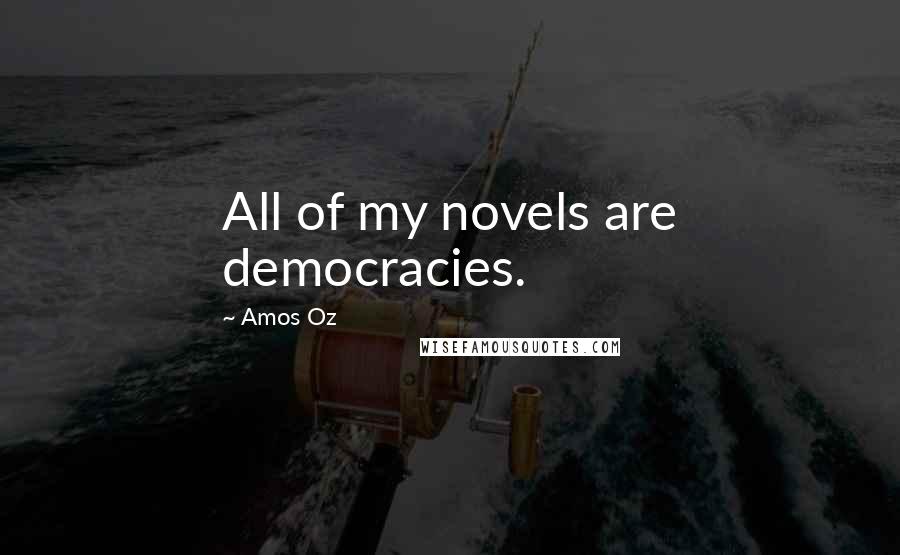 Amos Oz Quotes: All of my novels are democracies.