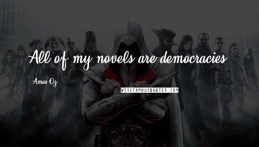 Amos Oz Quotes: All of my novels are democracies.
