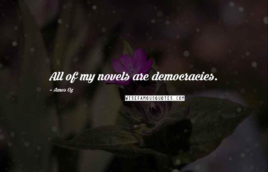 Amos Oz Quotes: All of my novels are democracies.