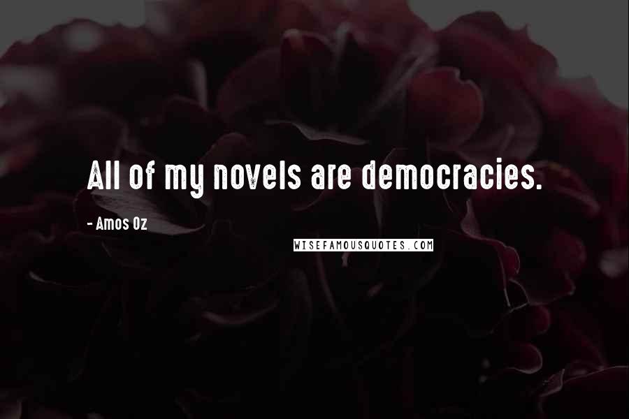 Amos Oz Quotes: All of my novels are democracies.