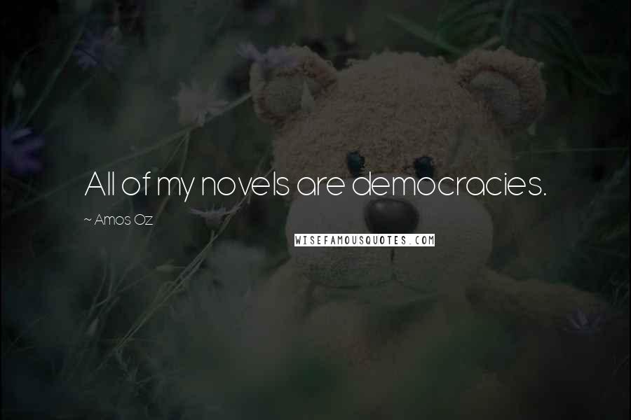 Amos Oz Quotes: All of my novels are democracies.