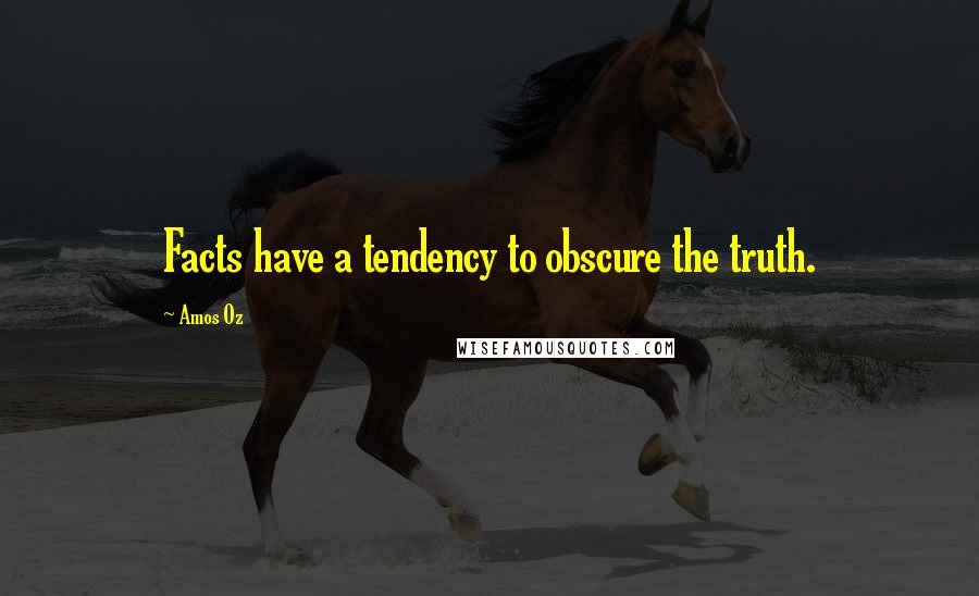 Amos Oz Quotes: Facts have a tendency to obscure the truth.