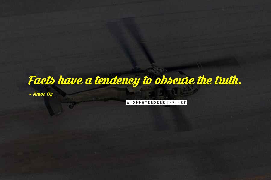 Amos Oz Quotes: Facts have a tendency to obscure the truth.