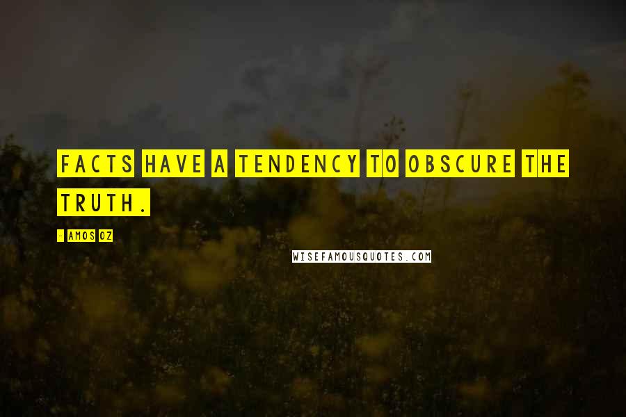 Amos Oz Quotes: Facts have a tendency to obscure the truth.