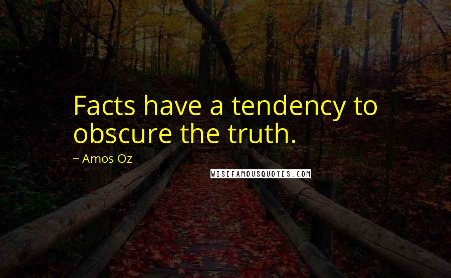 Amos Oz Quotes: Facts have a tendency to obscure the truth.