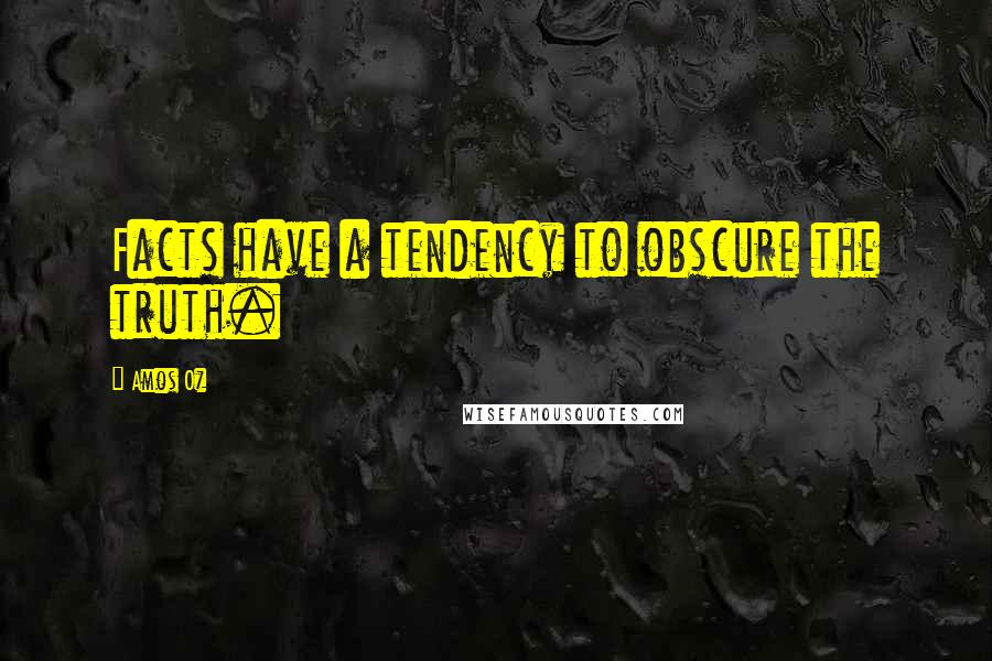 Amos Oz Quotes: Facts have a tendency to obscure the truth.