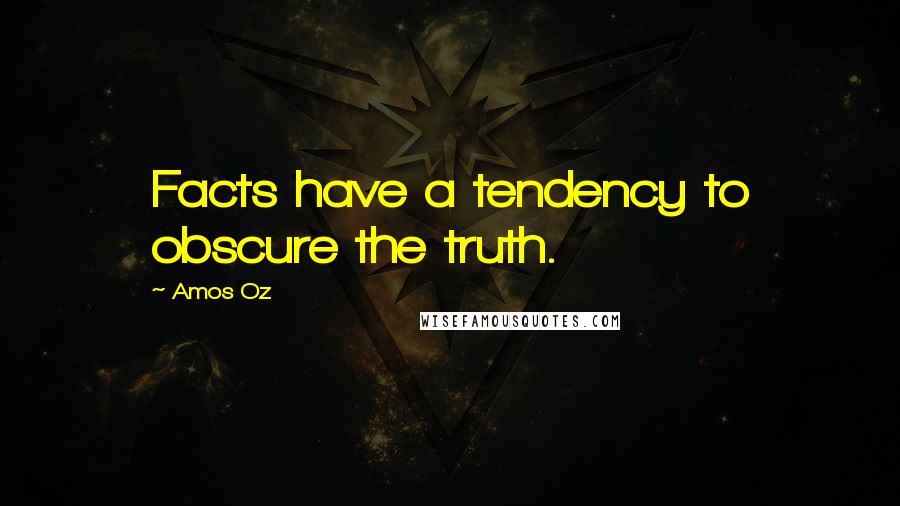 Amos Oz Quotes: Facts have a tendency to obscure the truth.