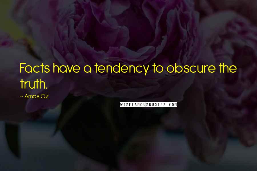 Amos Oz Quotes: Facts have a tendency to obscure the truth.