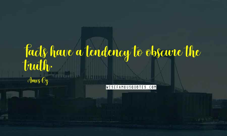 Amos Oz Quotes: Facts have a tendency to obscure the truth.