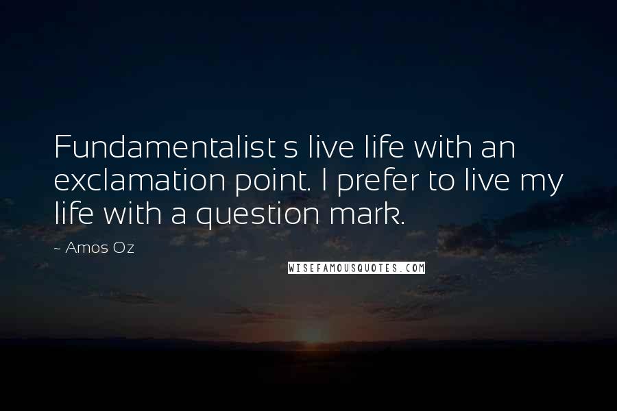 Amos Oz Quotes: Fundamentalist s live life with an exclamation point. I prefer to live my life with a question mark.