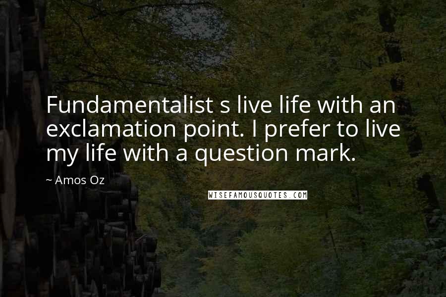Amos Oz Quotes: Fundamentalist s live life with an exclamation point. I prefer to live my life with a question mark.