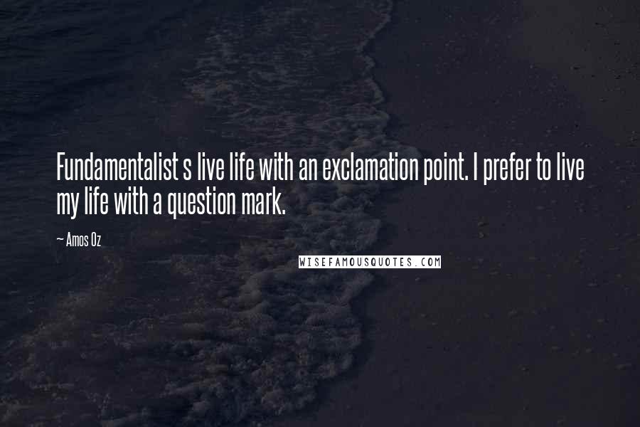 Amos Oz Quotes: Fundamentalist s live life with an exclamation point. I prefer to live my life with a question mark.