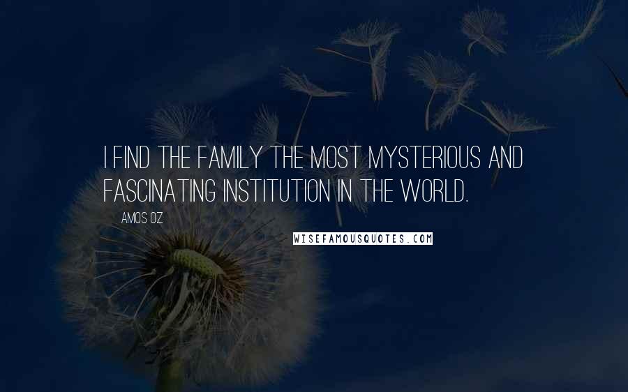 Amos Oz Quotes: I find the family the most mysterious and fascinating institution in the world.