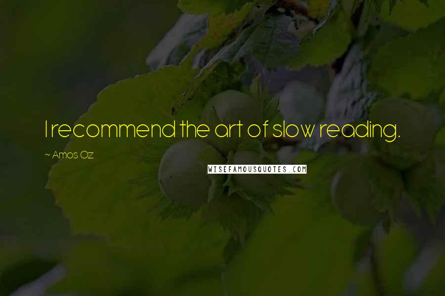 Amos Oz Quotes: I recommend the art of slow reading.