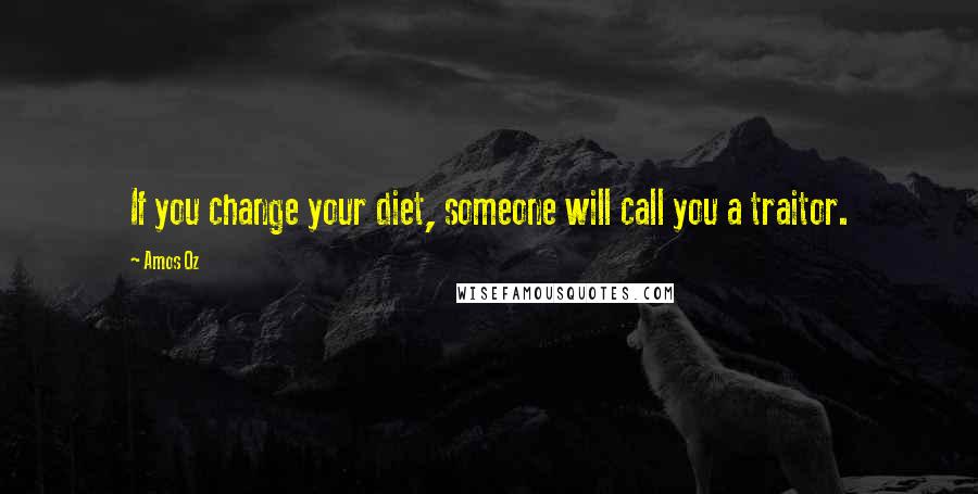 Amos Oz Quotes: If you change your diet, someone will call you a traitor.