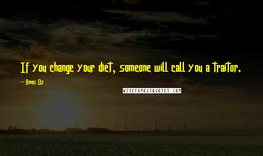 Amos Oz Quotes: If you change your diet, someone will call you a traitor.