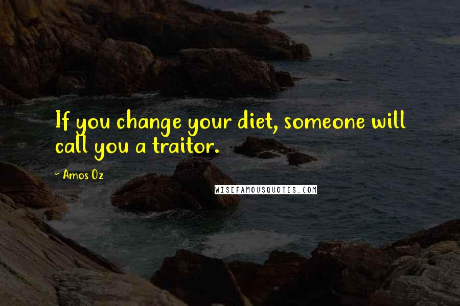 Amos Oz Quotes: If you change your diet, someone will call you a traitor.