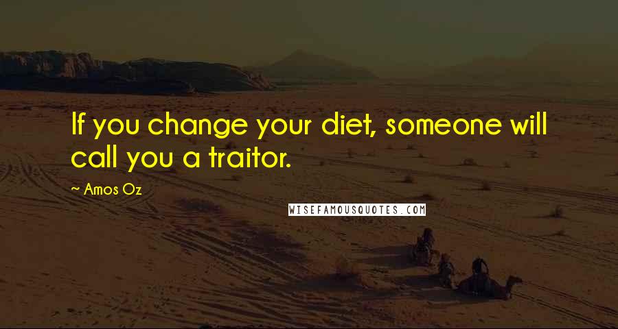 Amos Oz Quotes: If you change your diet, someone will call you a traitor.