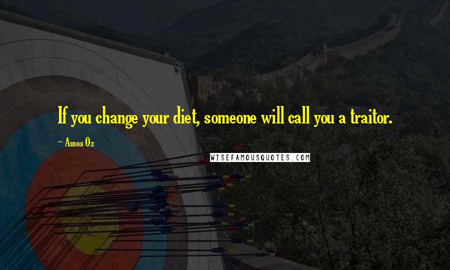 Amos Oz Quotes: If you change your diet, someone will call you a traitor.
