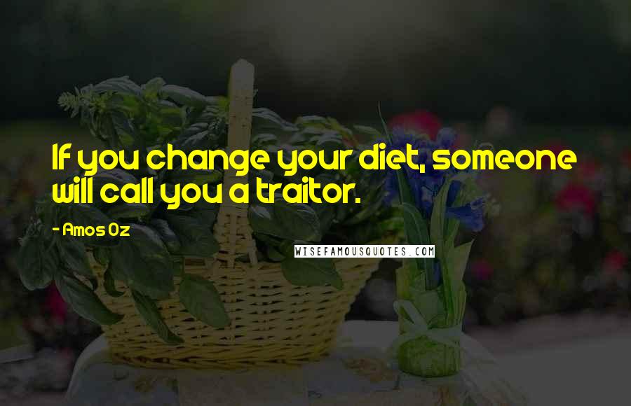 Amos Oz Quotes: If you change your diet, someone will call you a traitor.