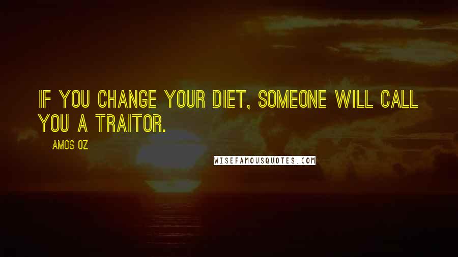 Amos Oz Quotes: If you change your diet, someone will call you a traitor.