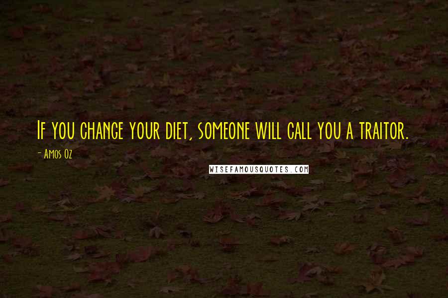 Amos Oz Quotes: If you change your diet, someone will call you a traitor.