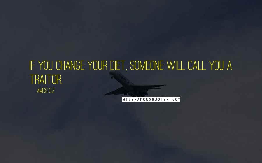Amos Oz Quotes: If you change your diet, someone will call you a traitor.