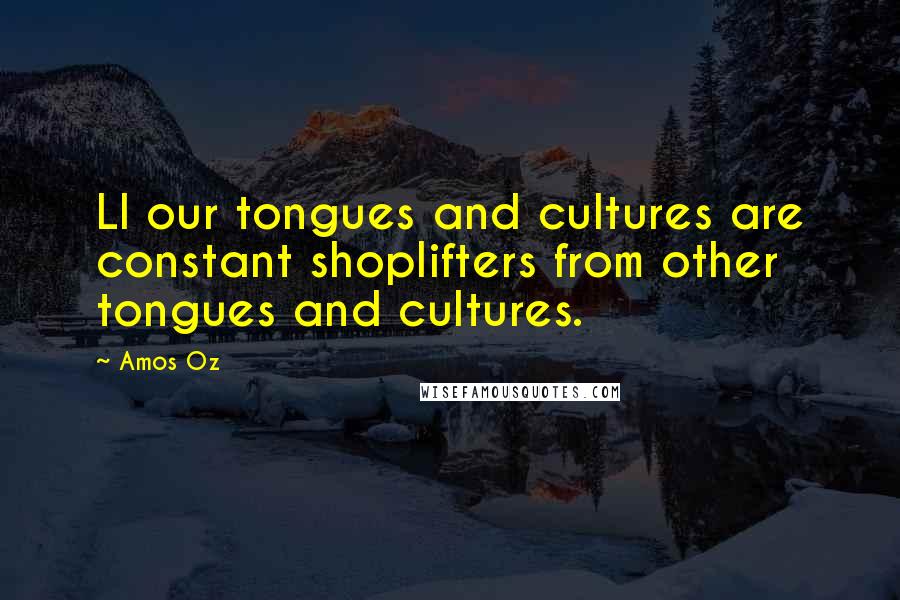 Amos Oz Quotes: Ll our tongues and cultures are constant shoplifters from other tongues and cultures.