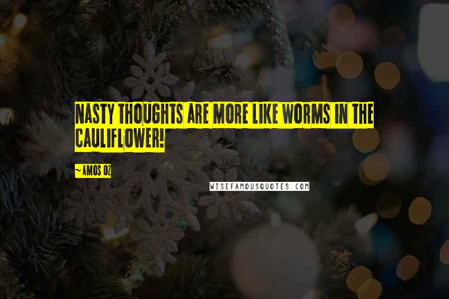 Amos Oz Quotes: Nasty thoughts are more like worms in the cauliflower!