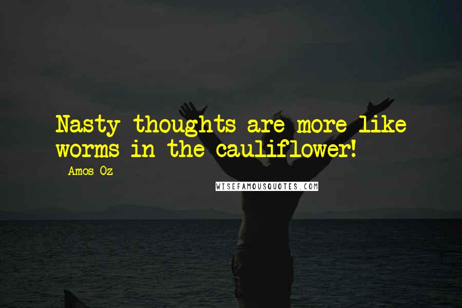 Amos Oz Quotes: Nasty thoughts are more like worms in the cauliflower!