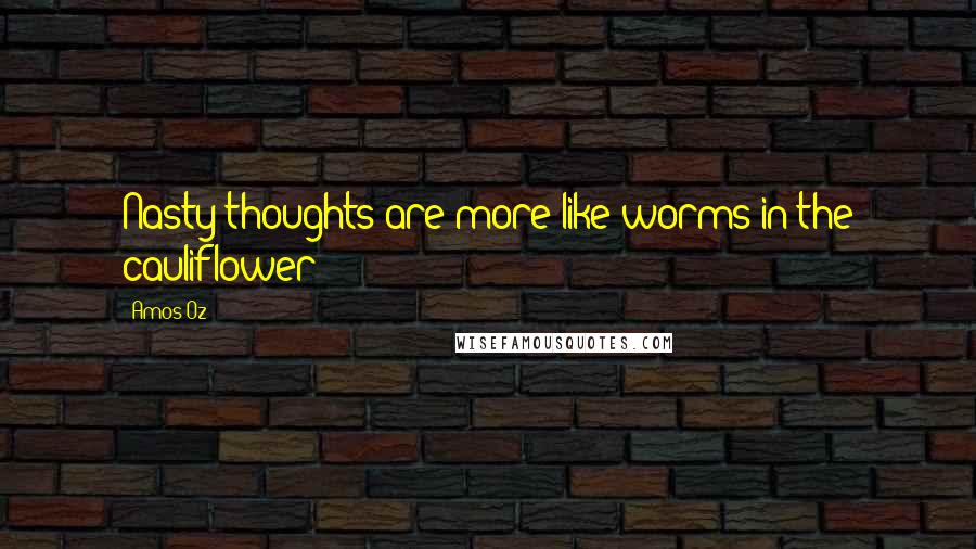 Amos Oz Quotes: Nasty thoughts are more like worms in the cauliflower!