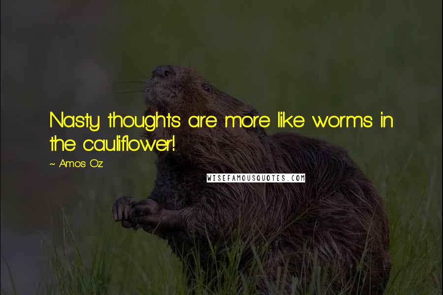 Amos Oz Quotes: Nasty thoughts are more like worms in the cauliflower!