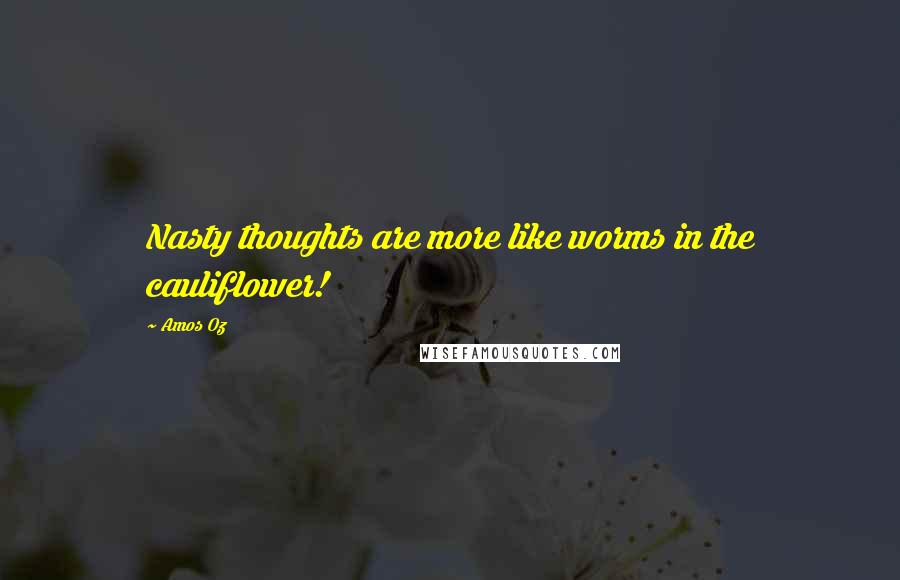 Amos Oz Quotes: Nasty thoughts are more like worms in the cauliflower!