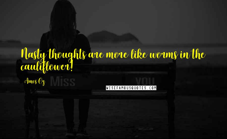 Amos Oz Quotes: Nasty thoughts are more like worms in the cauliflower!