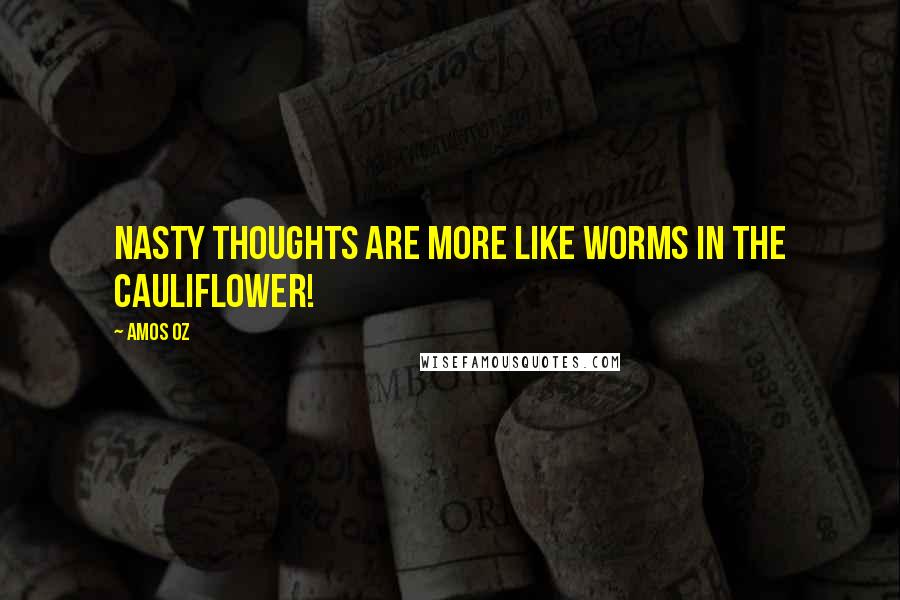 Amos Oz Quotes: Nasty thoughts are more like worms in the cauliflower!