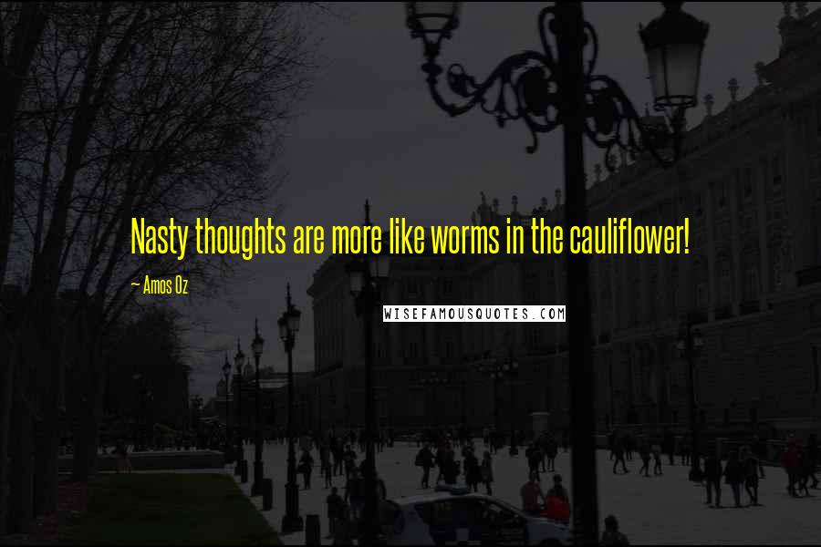 Amos Oz Quotes: Nasty thoughts are more like worms in the cauliflower!