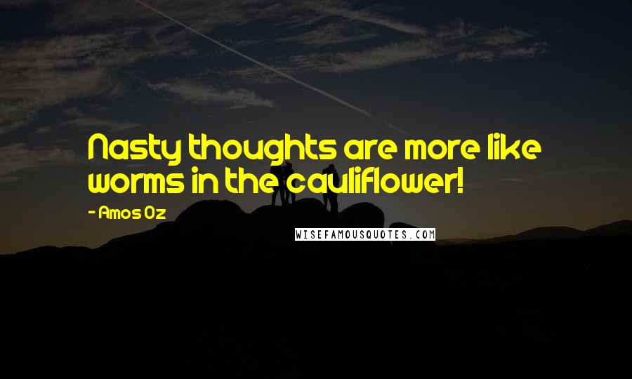 Amos Oz Quotes: Nasty thoughts are more like worms in the cauliflower!
