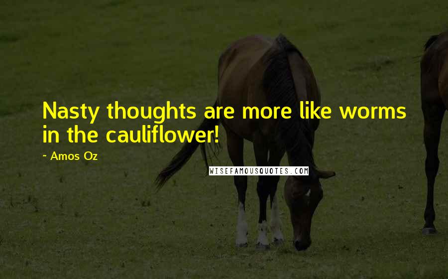 Amos Oz Quotes: Nasty thoughts are more like worms in the cauliflower!