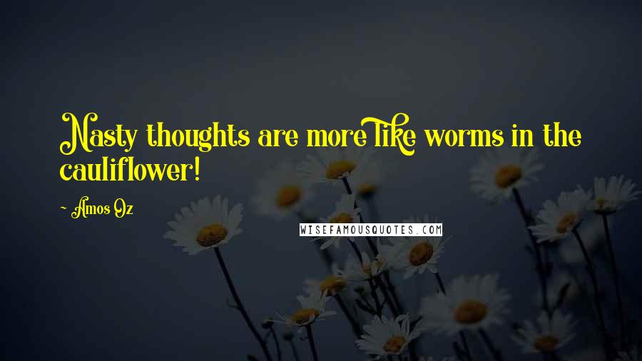 Amos Oz Quotes: Nasty thoughts are more like worms in the cauliflower!