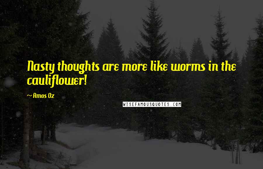 Amos Oz Quotes: Nasty thoughts are more like worms in the cauliflower!