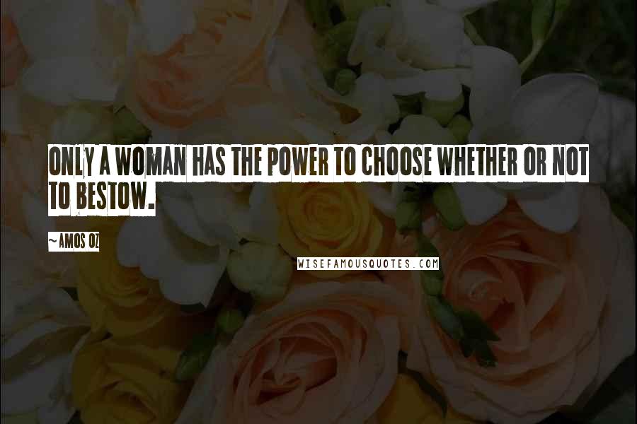 Amos Oz Quotes: only a woman has the power to choose whether or not to bestow.