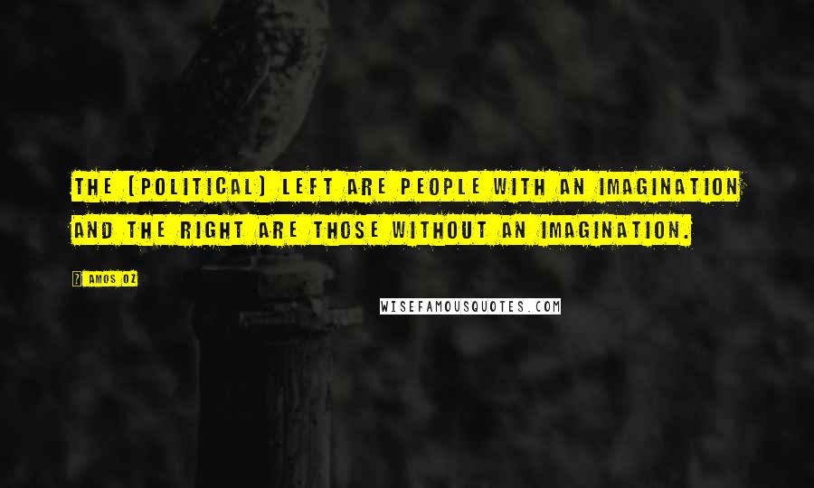 Amos Oz Quotes: The [political] left are people with an imagination and the right are those without an imagination.